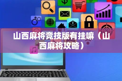 山西麻将竞技版有挂嘛（山西麻将攻略）