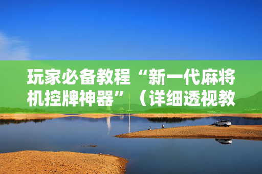 玩家必备教程“新一代麻将机控牌神器”（详细透视教程）-哔哩哔哩
