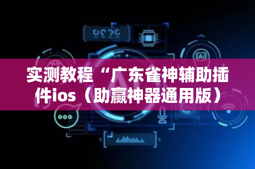 实测教程“广东雀神辅助插件ios（助赢神器通用版）