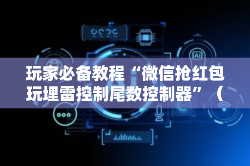 玩家必备教程“微信抢红包玩埋雷控制尾数控制器”（详细透视教程）-哔哩哔哩