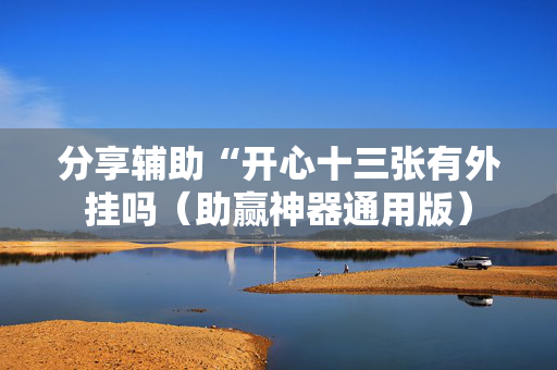 分享辅助“开心十三张有外挂吗（助赢神器通用版）