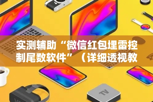 实测辅助“微信红包埋雷控制尾数软件”（详细透视教程）-哔哩哔哩