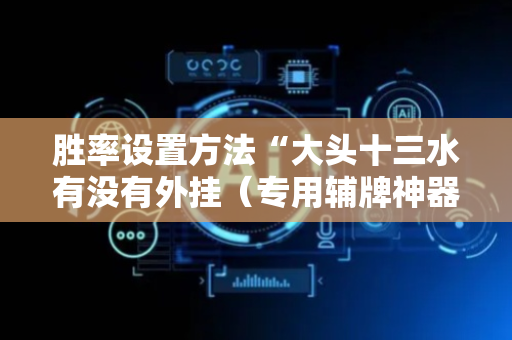 胜率设置方法“大头十三水有没有外挂（专用辅牌神器免安装）