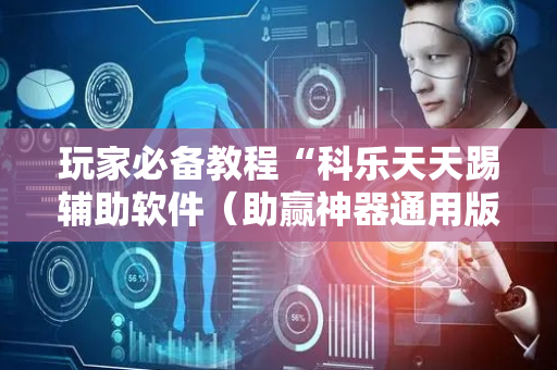 玩家必备教程“科乐天天踢辅助软件（助赢神器通用版）