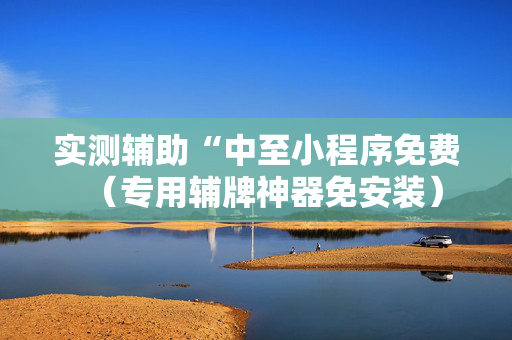 实测辅助“中至小程序免费（专用辅牌神器免安装）