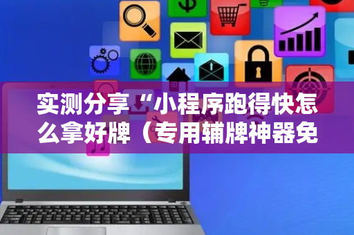 实测分享“小程序跑得快怎么拿好牌（专用辅牌神器免安装）