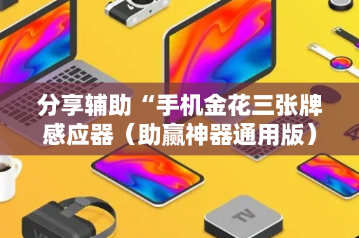 分享辅助“手机金花三张牌感应器（助赢神器通用版）