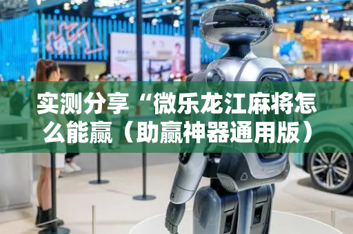 实测分享“微乐龙江麻将怎么能赢（助赢神器通用版）