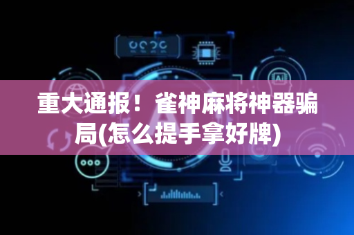 重大通报！雀神麻将神器骗局(怎么提手拿好牌)