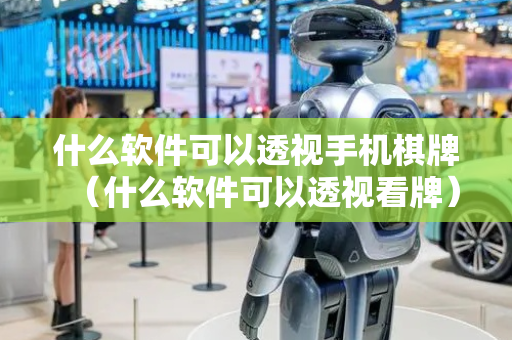 什么软件可以透视手机棋牌（什么软件可以透视看牌）