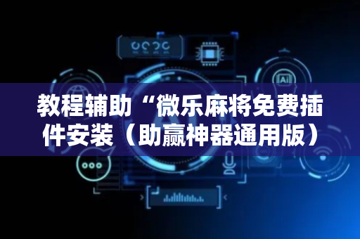 教程辅助“微乐麻将免费插件安装（助赢神器通用版）