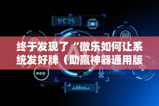 终于发现了“微乐如何让系统发好牌（助赢神器通用版）
