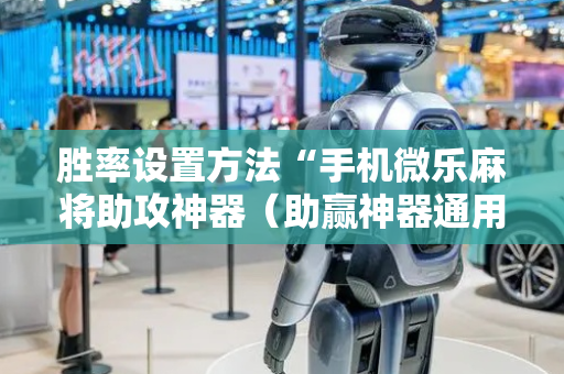 胜率设置方法“手机微乐麻将助攻神器（助赢神器通用版）