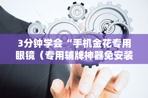 3分钟学会“手机金花专用眼镜（专用辅牌神器免安装）