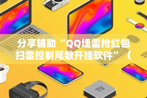 分享辅助“QQ埋雷抢红包扫雷控制尾数开挂软件”（详细透视教程）-哔哩哔哩