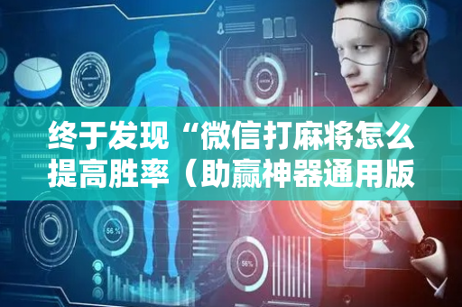 终于发现“微信打麻将怎么提高胜率（助赢神器通用版）