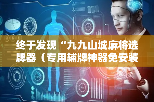 终于发现“九九山城麻将选牌器（专用辅牌神器免安装）