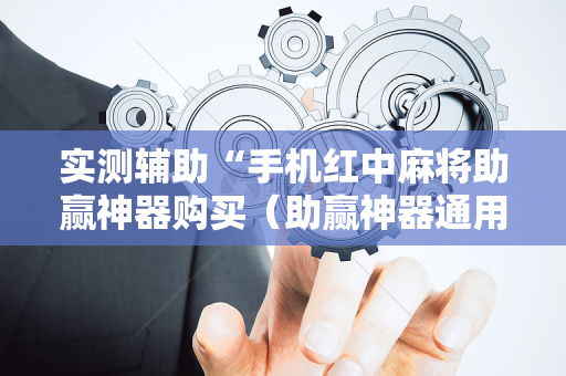 实测辅助“手机红中麻将助赢神器购买（助赢神器通用版）