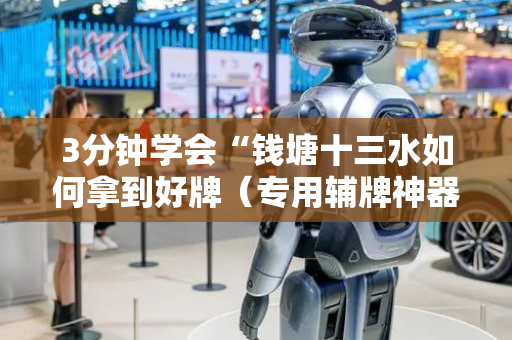 3分钟学会“钱塘十三水如何拿到好牌（专用辅牌神器免安装）