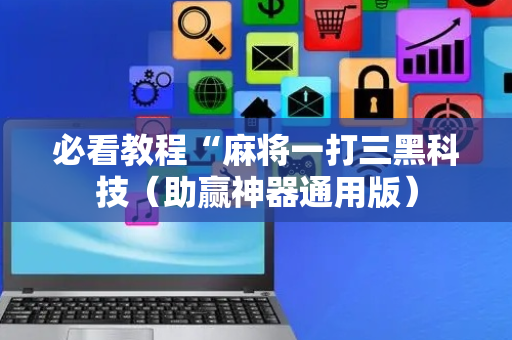 必看教程“麻将一打三黑科技（助赢神器通用版）