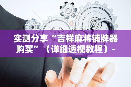 实测分享“吉祥麻将铺牌器购买”（详细透视教程）-哔哩哔哩
