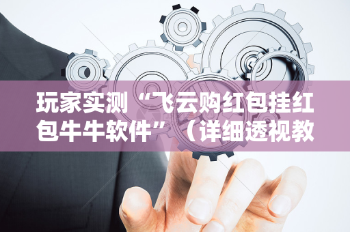 玩家实测“飞云购红包挂红包牛牛软件”（详细透视教程）-哔哩哔哩