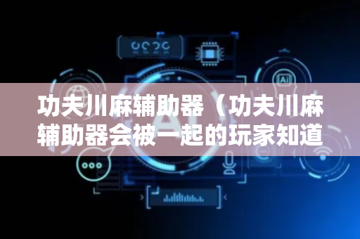 功夫川麻辅助器（功夫川麻辅助器会被一起的玩家知道吗）