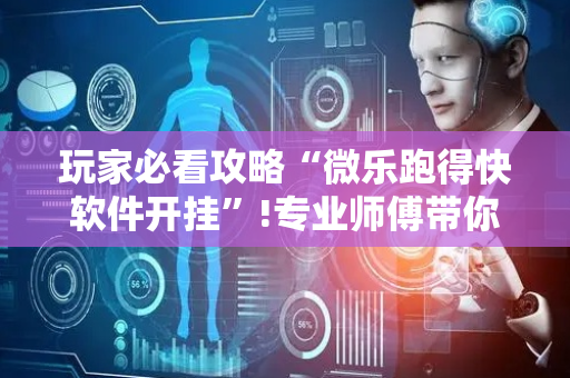 玩家必看攻略“微乐跑得快软件开挂”!专业师傅带你一起了解（详细教程）-抖音