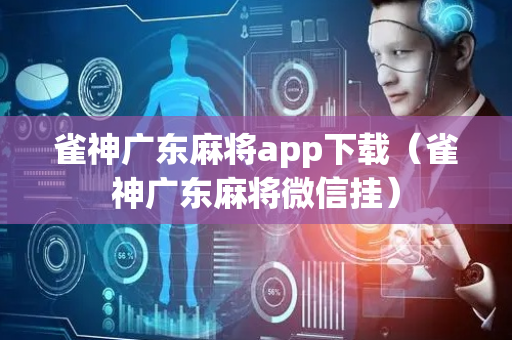 雀神广东麻将app下载（雀神广东麻将微信挂）