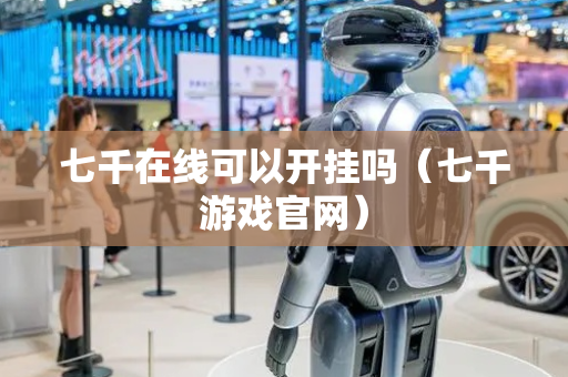 七千在线可以开挂吗（七千游戏官网）
