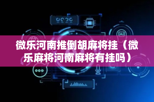 微乐河南推倒胡麻将挂（微乐麻将河南麻将有挂吗）