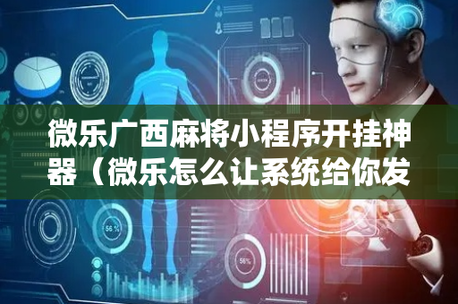 微乐广西麻将小程序开挂神器（微乐怎么让系统给你发好牌）