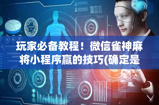 玩家必备教程！微信雀神麻将小程序赢的技巧(确定是有挂)