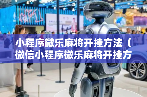小程序微乐麻将开挂方法（微信小程序微乐麻将开挂方法）