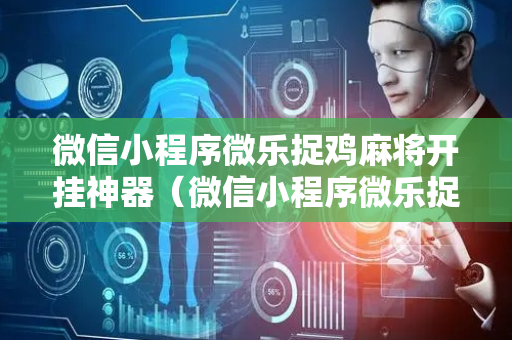微信小程序微乐捉鸡麻将开挂神器（微信小程序微乐捉鸡麻将开挂方法）