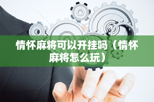情怀麻将可以开挂吗（情怀麻将怎么玩）