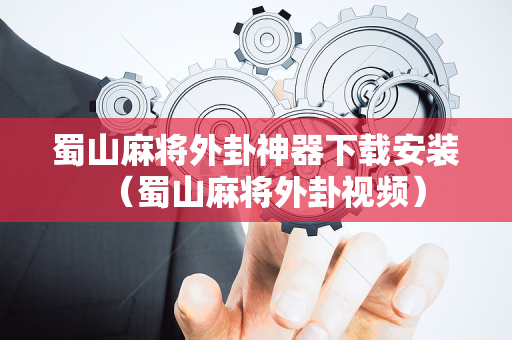 蜀山麻将外卦神器下载安装（蜀山麻将外卦视频）