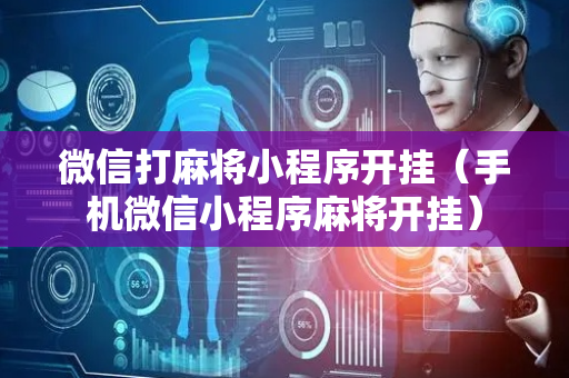 微信打麻将小程序开挂（手机微信小程序麻将开挂）