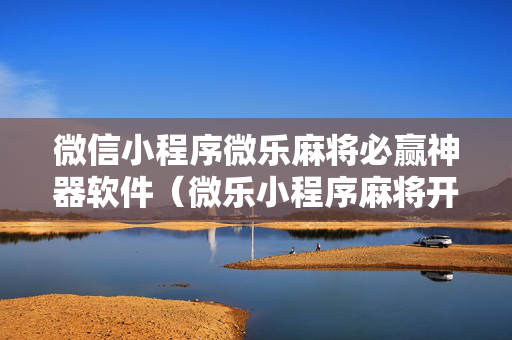 微信小程序微乐麻将必赢神器软件（微乐小程序麻将开挂方法）