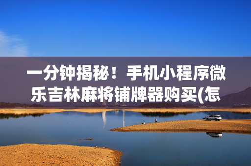 一分钟揭秘！手机小程序微乐吉林麻将铺牌器购买(怎样设置好牌)
