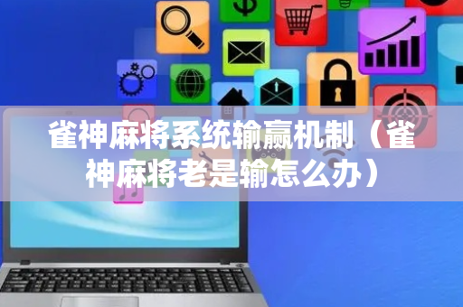 雀神麻将系统输赢机制（雀神麻将老是输怎么办）