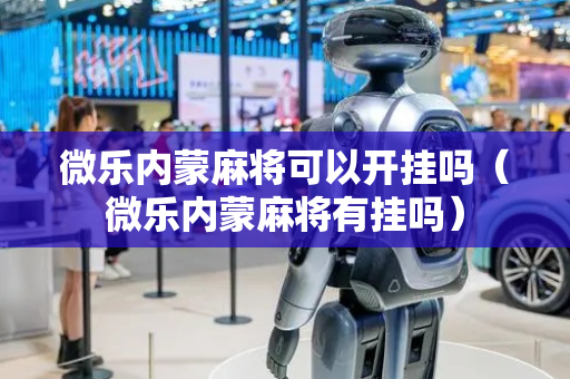 微乐内蒙麻将可以开挂吗（微乐内蒙麻将有挂吗）