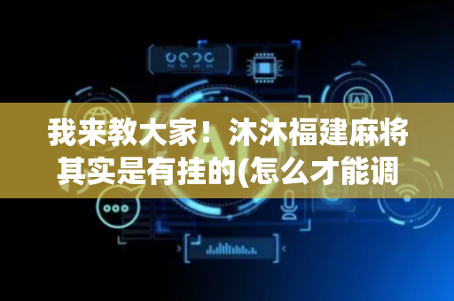 我来教大家！沐沐福建麻将其实是有挂的(怎么才能调胜率)