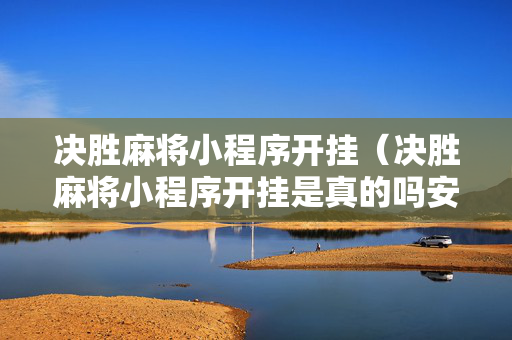 决胜麻将小程序开挂（决胜麻将小程序开挂是真的吗安全吗）