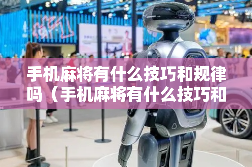 手机麻将有什么技巧和规律吗（手机麻将有什么技巧和规律吗视频）