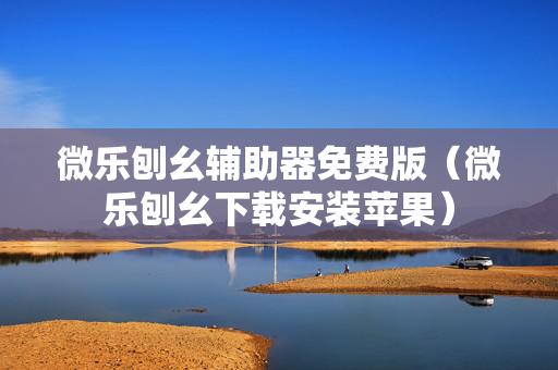 微乐刨幺辅助器免费版（微乐刨幺下载安装苹果）