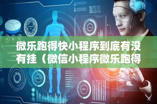 微乐跑得快小程序到底有没有挂（微信小程序微乐跑得快开挂下载安装）