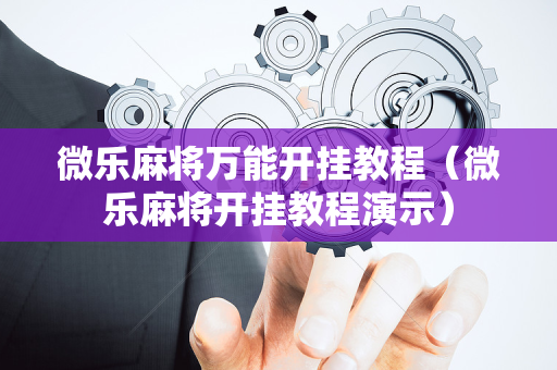 微乐麻将万能开挂教程（微乐麻将开挂教程演示）