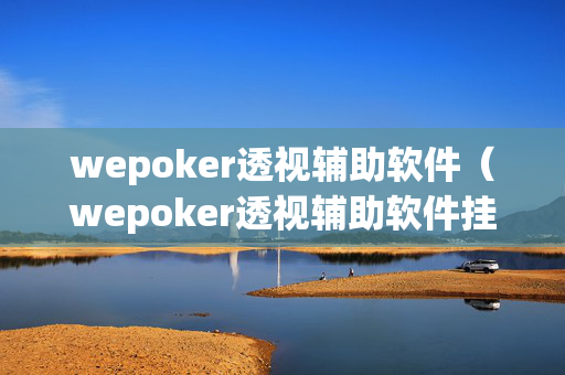 wepoker透视辅助软件（wepoker透视辅助软件挂）
