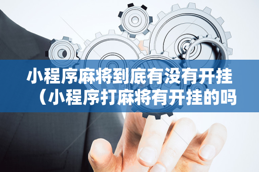 小程序麻将到底有没有开挂（小程序打麻将有开挂的吗）